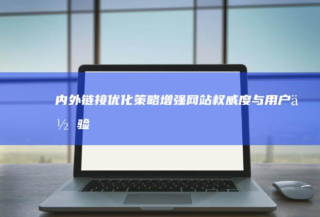 内外链接优化策略：增强网站权威度与用户体验