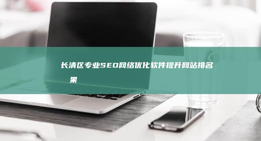 长清区专业SEO网络优化软件提升网站排名效果